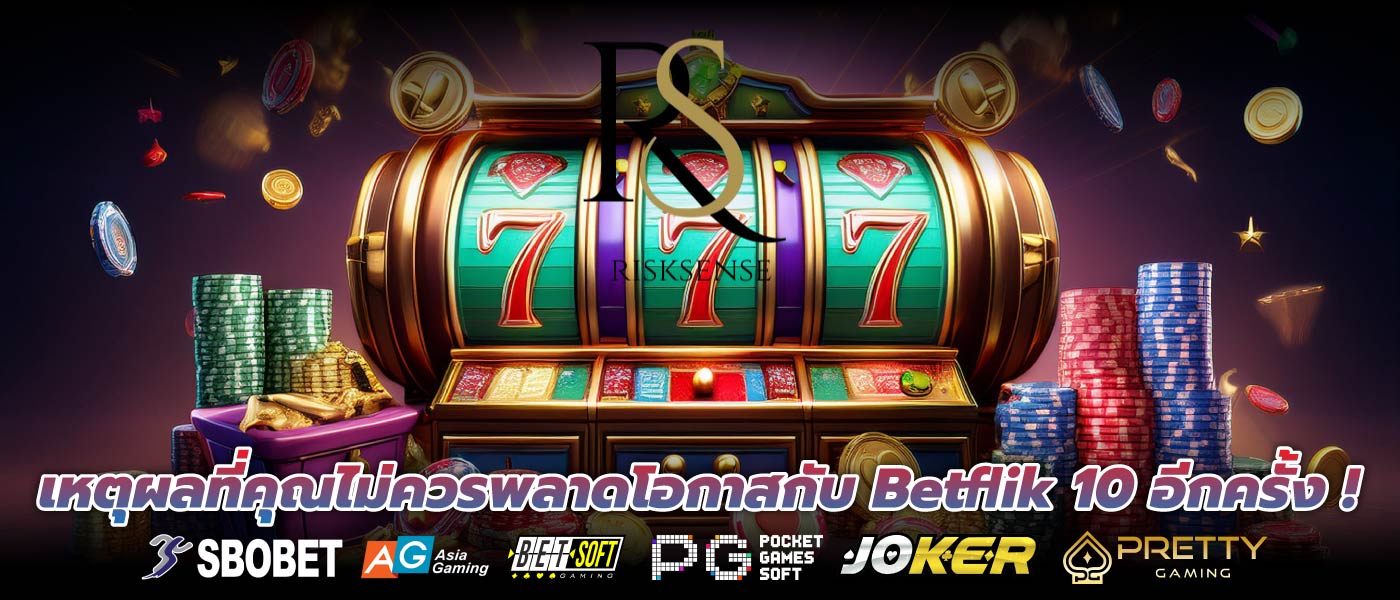 เหตุผลที่คุณไม่ควรพลาดโอกาสกับ Betflik 10 อีกครั้ง !